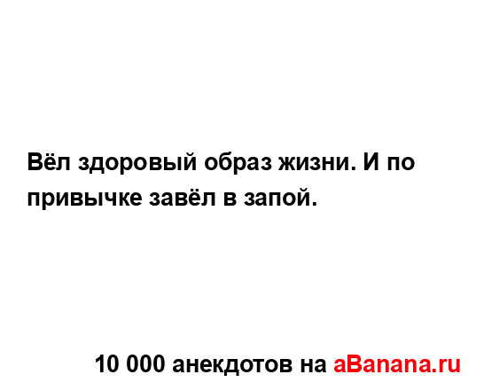 Вёл здоровый образ жизни. И по привычке завёл в запой....