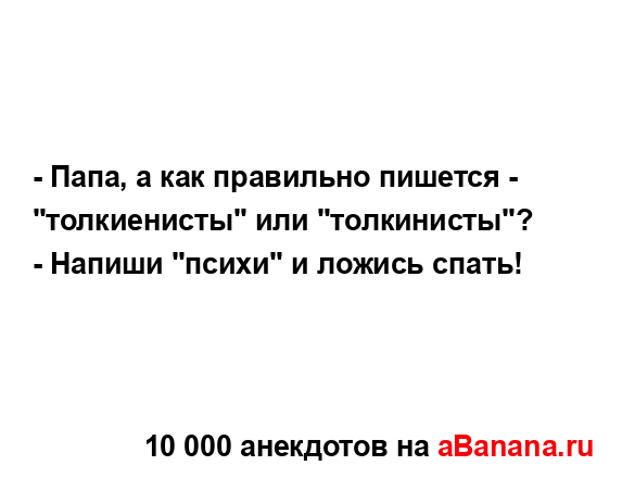 - Папа, а как правильно пишется - "толкиенисты" или...