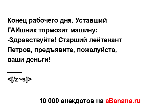 Конец рабочего дня. Уставший ГАИшник тормозит машину:
...