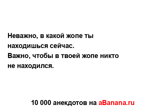 Неважно, в какой жопе ты находишься сейчас.
...