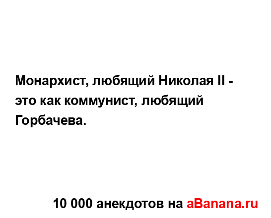 Монархист, любящий Николая II - это как коммунист,...