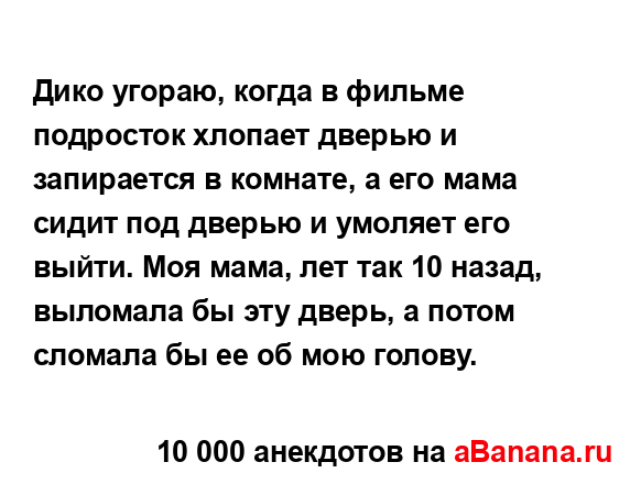 Дико угораю, когда в фильме подросток хлопает дверью и...