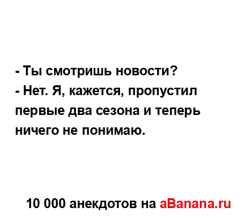 - Ты смотришь новости? ...