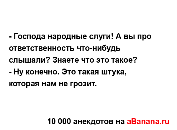 - Господа народные слуги! А вы про ответственность...