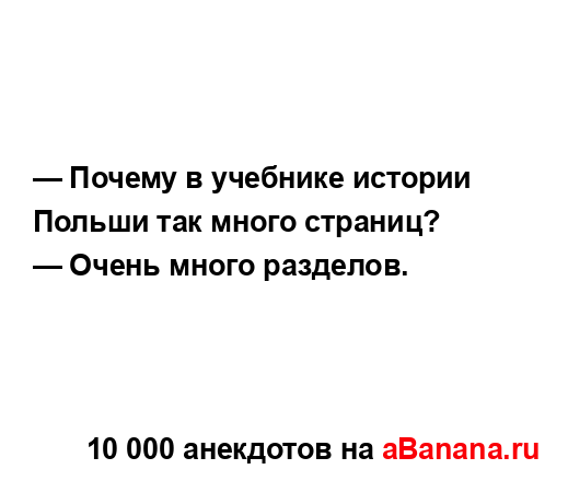 — Почему в учебнике истории Польши так много страниц?...