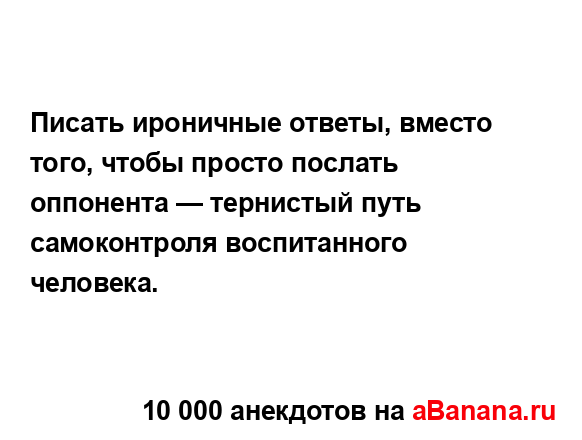 Писать ироничные ответы, вместо того, чтобы просто...