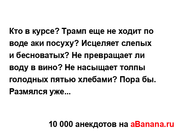 Кто в курсе? Трамп еще не ходит по воде аки посуху?...