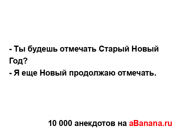 - Ты будешь отмечать Старый Новый Год?...