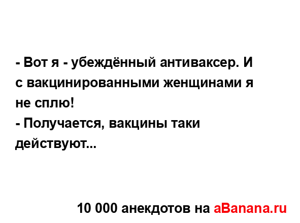 - Вот я - убеждённый антиваксер. И с вакцинированными...