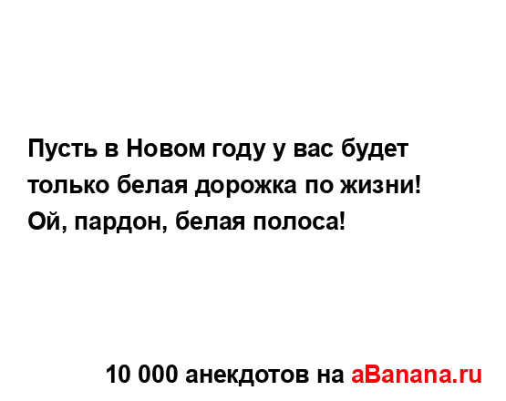 Пусть в Новом году у вас будет только белая дорожка по...