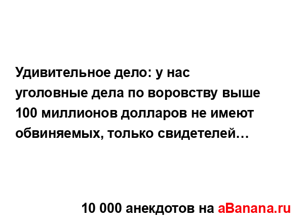 Удивительное дело: у нас уголовные дела по воровству...