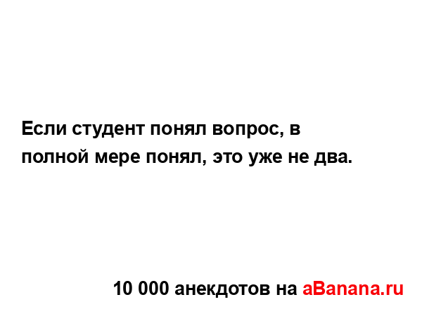 Если студент понял вопрос, в полной мере понял, это уже...