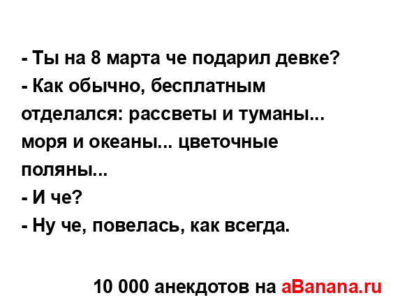 - Ты на 8 марта че подарил девке?
...