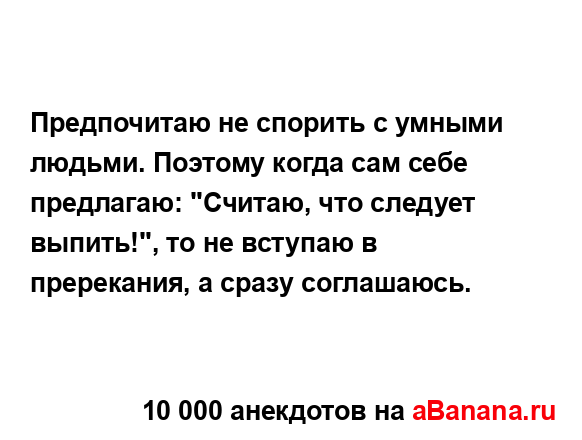 Предпочитаю не спорить с умными людьми. Поэтому когда...