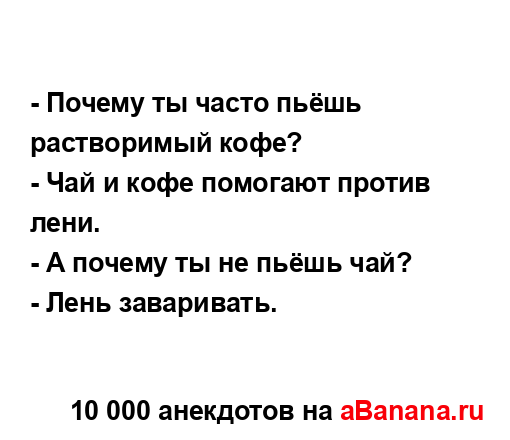 - Почему ты часто пьёшь растворимый кофе?
...