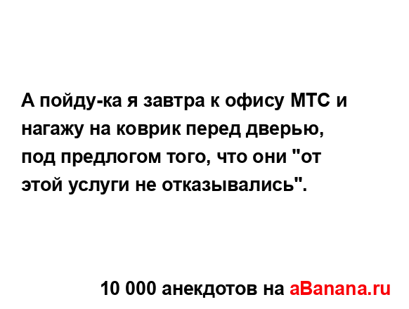 А пойду-ка я завтра к офису МТС и нагажу на коврик перед...