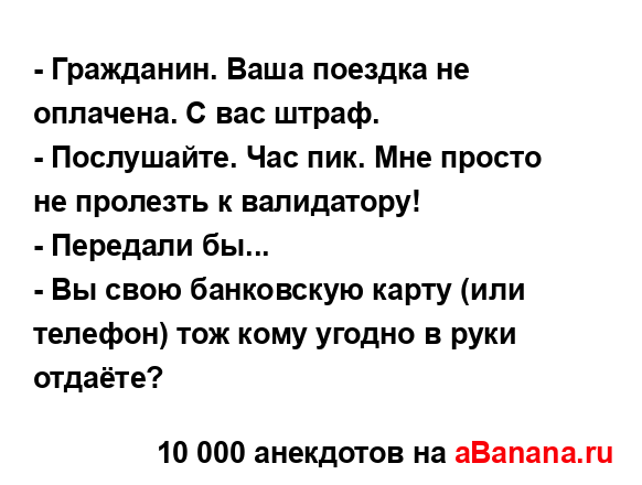 - Гражданин. Ваша поездка не оплачена. С вас штраф.
...