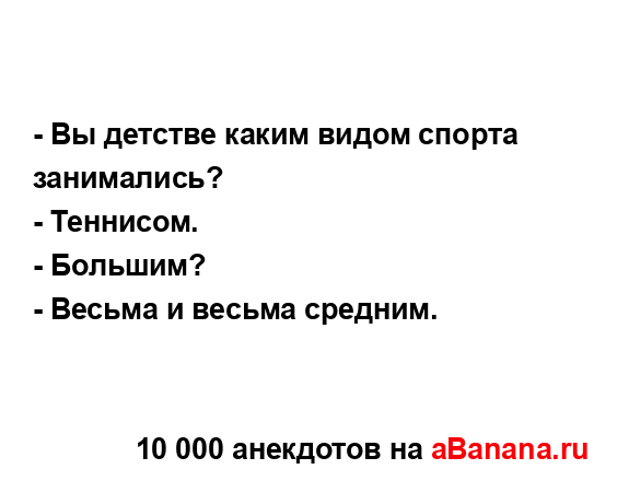 - Вы детстве каким видом спорта занимались?
...
