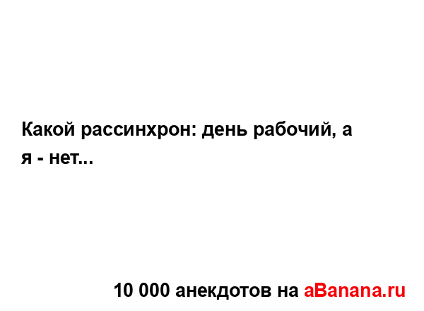 Какой рассинхрон: день рабочий, а я - нет......