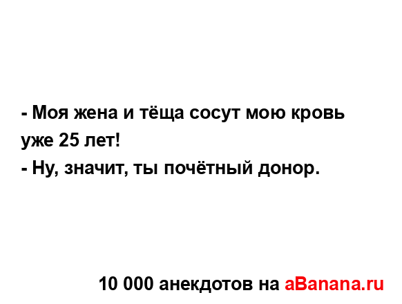 - Моя жена и тёща сосут мою кровь уже 25 лет!...