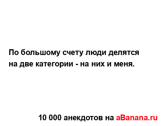 По большому счету люди делятся на две категории - на...