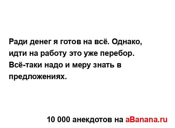 Ради денег я готов на всё. Однако, идти на работу это...