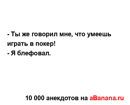 - Ты же говорил мне, что умеешь играть в покер!
...