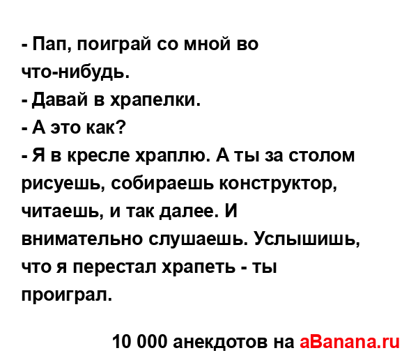 - Пап, поиграй со мной во что-нибудь.
...