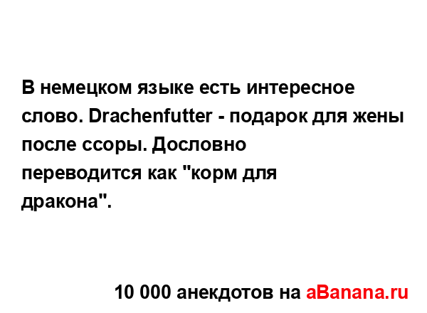 В немецком языке есть интересное слово. Drachenfutter -...