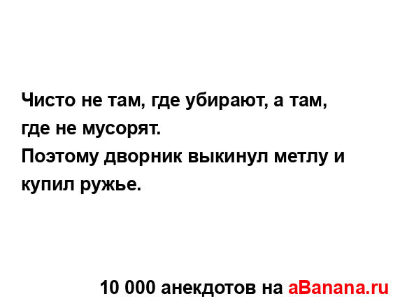 Чисто не там, где убирают, а там, где не мусорят.
...