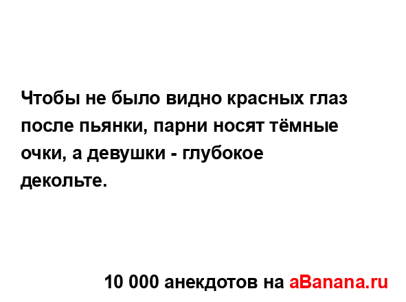 Чтобы не было видно красных глаз после пьянки, парни...