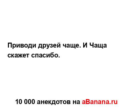 Приводи друзей чаще. И Чаща скажет спасибо....