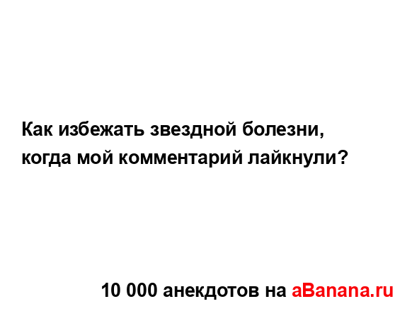 Как избежать звездной болезни, когда мой комментарий...