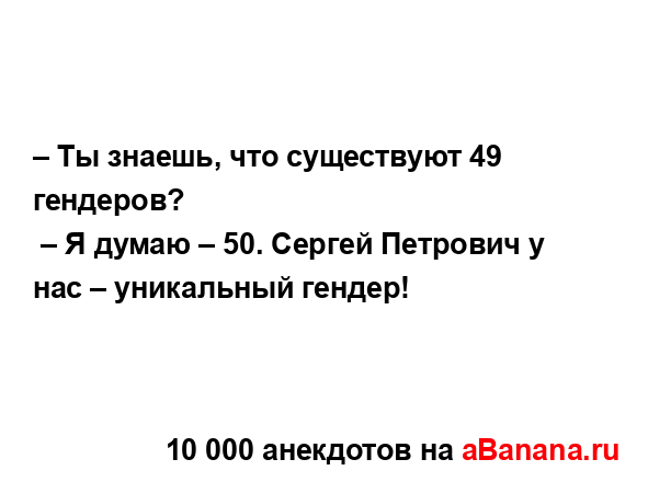 – Ты знаешь, что существуют 49 гендеров?
...