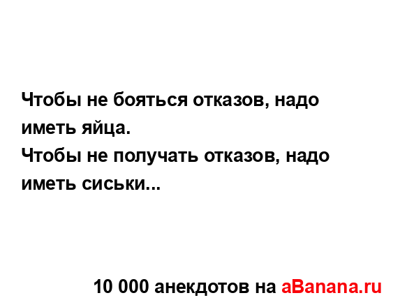 Чтобы не бояться отказов, надо иметь яйца.
...