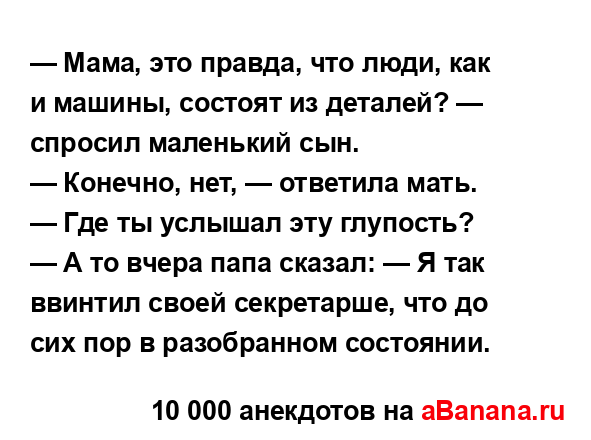 — Мама, это правда, что люди, как и машины, состоят из...