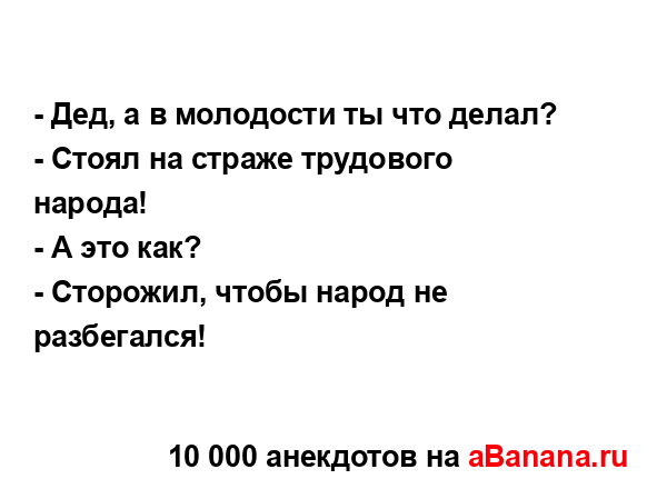 - Дед, а в молодости ты что делал?
...