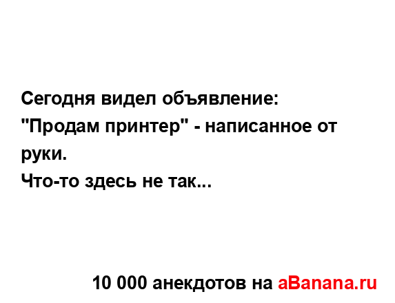 Сегодня видел объявление: "Продам принтер" - написанное...