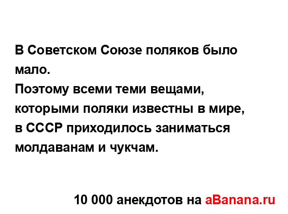 В Советском Союзе поляков было мало.
...