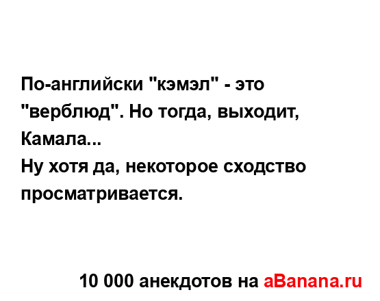 По-английски "кэмэл" - это "верблюд". Но тогда, выходит,...