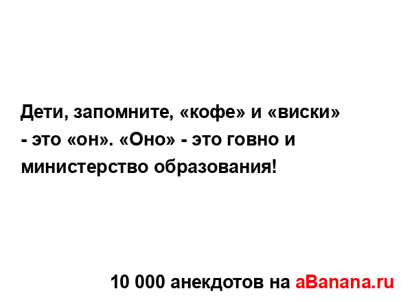 Дети, запомните, «кофе» и «виски» - это «он». «Оно» - это...