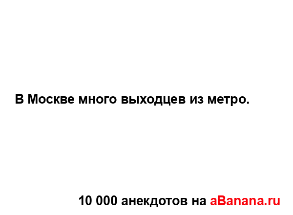 В Москве много выходцев из метро....