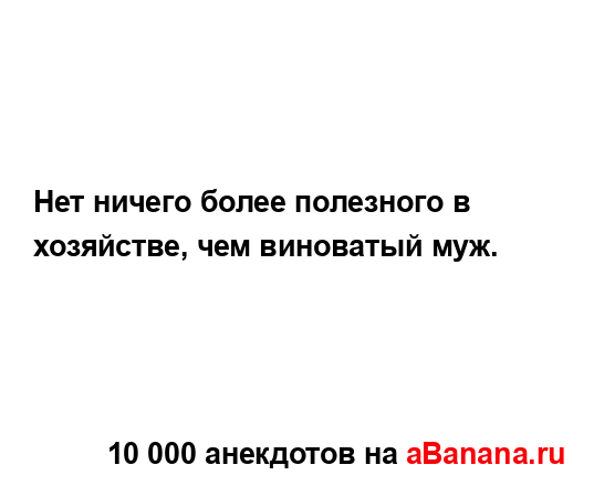 Нет ничего более полезного в хозяйстве, чем виноватый...