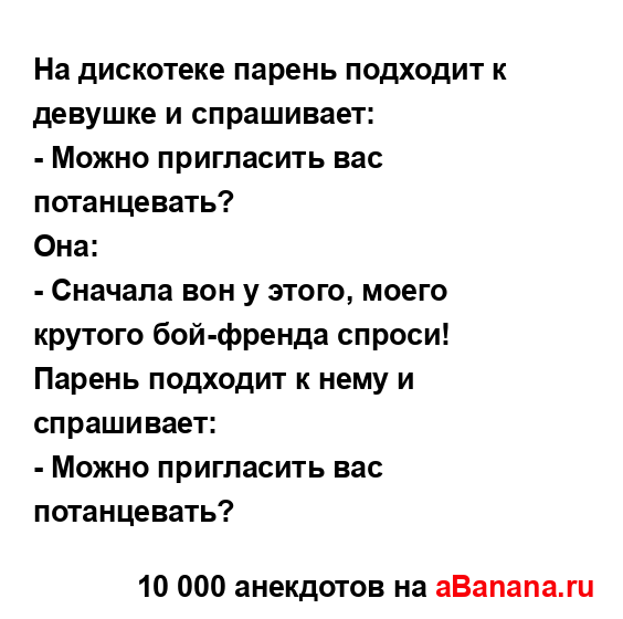 На дискотеке парень подходит к девушке и спрашивает: 
...