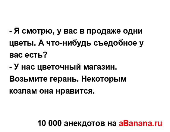 - Я смотрю, у вас в продаже одни цветы. А что-нибудь...