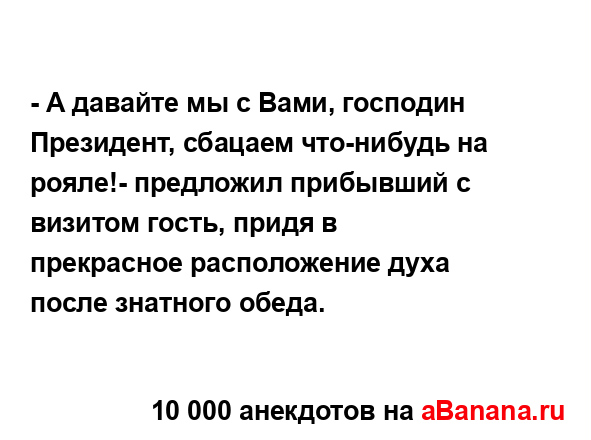 - А давайте мы с Вами, господин Президент, сбацаем...