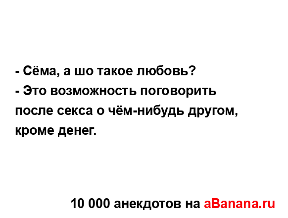 - Сёма, а шо такое любовь?
...