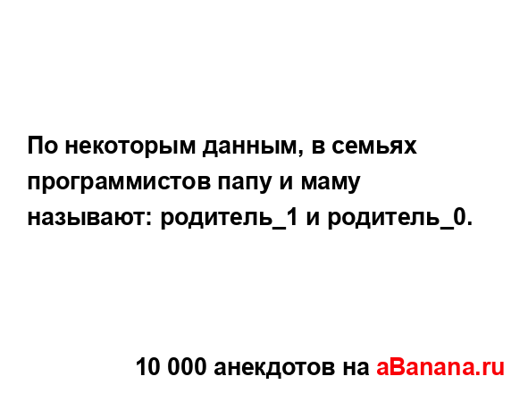 По некоторым данным, в семьях программистов папу и...