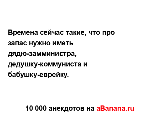 Времена сейчас такие, что про запас нужно иметь...