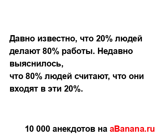 Давно известно, что 20% людей делают 80% работы. Недавно...